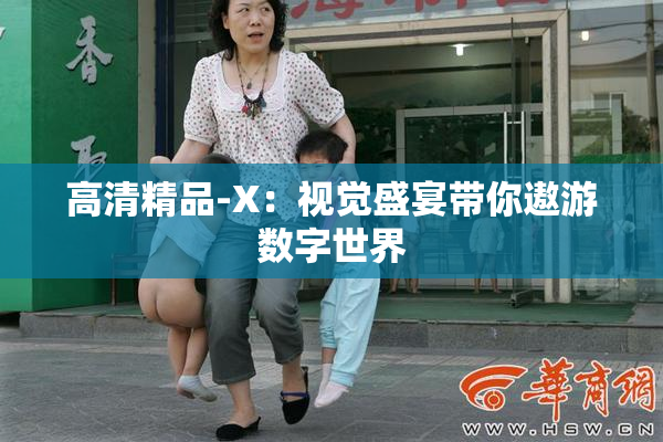 高清精品-X：视觉盛宴带你遨游数字世界