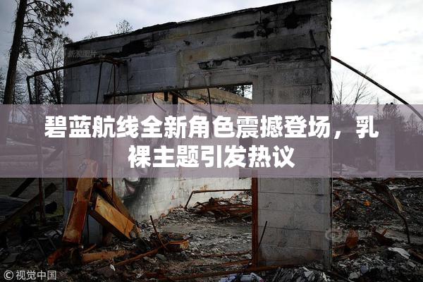 碧蓝航线全新角色震撼登场，乳裸主题引发热议