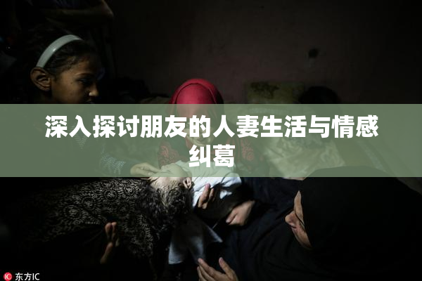 深入探讨朋友的人妻生活与情感纠葛