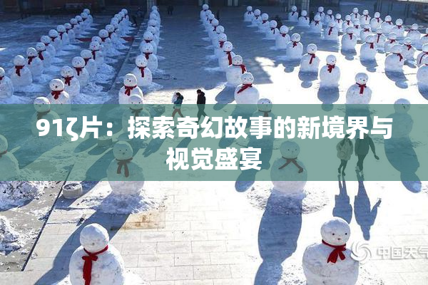 91ζ片：探索奇幻故事的新境界与视觉盛宴
