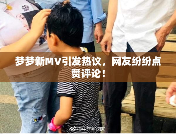 梦梦新MV引发热议，网友纷纷点赞评论！