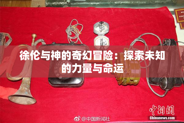 徐伦与神的奇幻冒险：探索未知的力量与命运