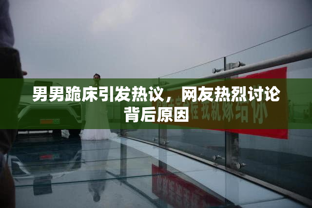 男男跪床引发热议，网友热烈讨论背后原因