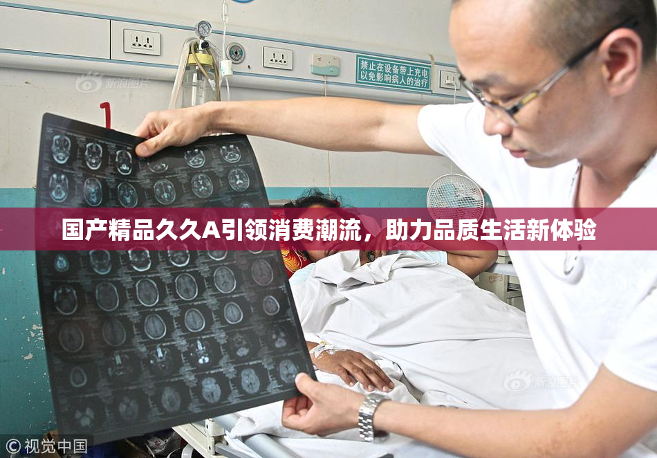 国产精品久久A引领消费潮流，助力品质生活新体验