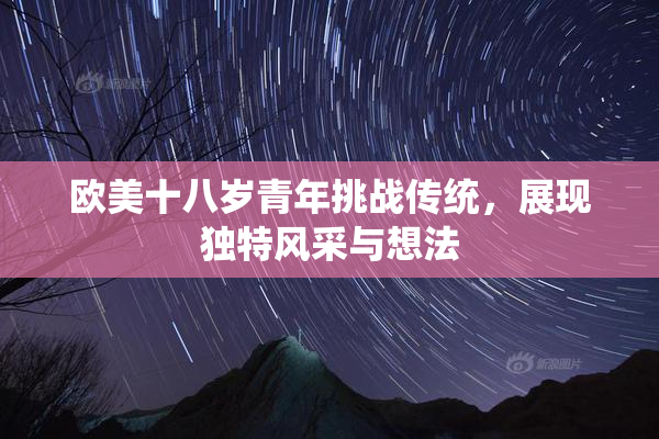 欧美十八岁青年挑战传统，展现独特风采与想法