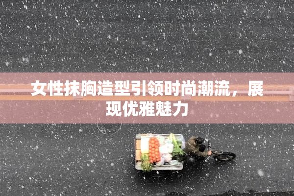 女性抹胸造型引领时尚潮流，展现优雅魅力