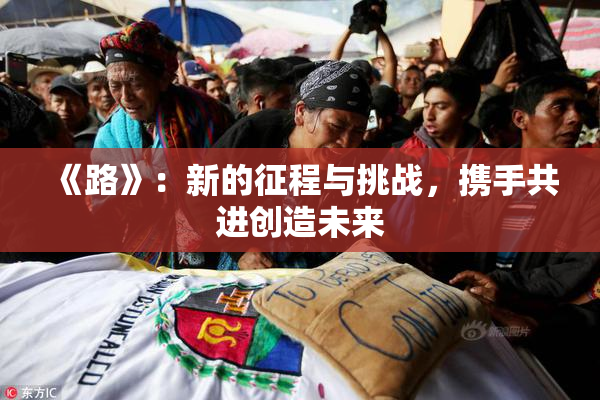 《路》：新的征程与挑战，携手共进创造未来