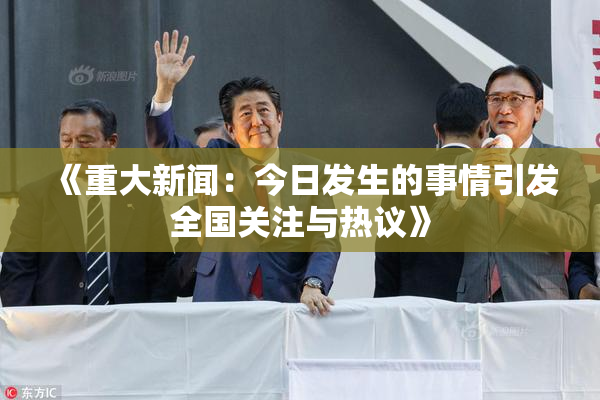 《重大新闻：今日发生的事情引发全国关注与热议》