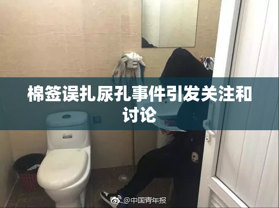 棉签误扎尿孔事件引发关注和讨论