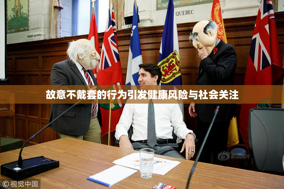 故意不戴套的行为引发健康风险与社会关注