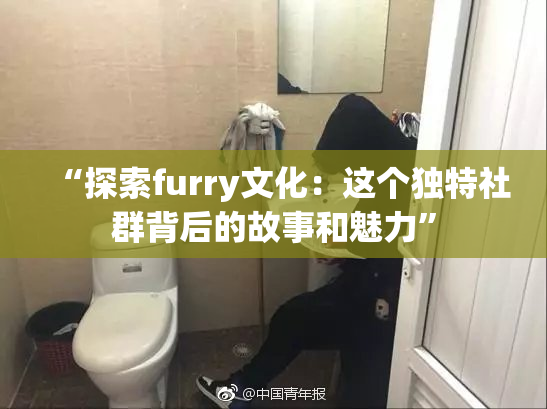 “探索furry文化：这个独特社群背后的故事和魅力”