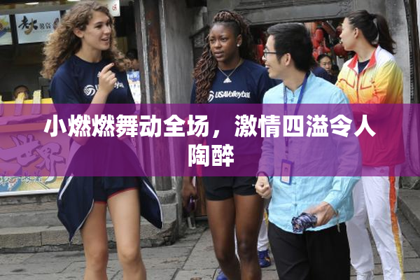 小燃燃舞动全场，激情四溢令人陶醉