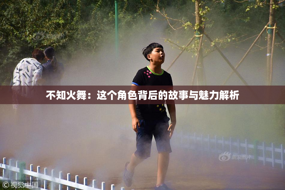 不知火舞：这个角色背后的故事与魅力解析