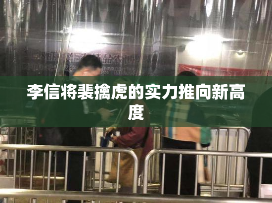 李信将裴擒虎的实力推向新高度