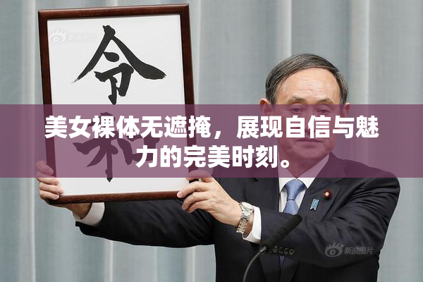 美女裸体无遮掩，展现自信与魅力的完美时刻。