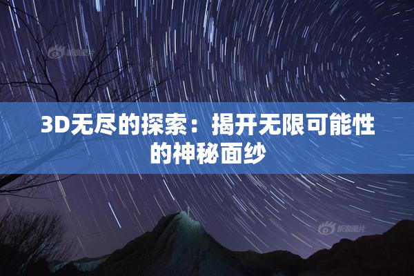 3D无尽的探索：揭开无限可能性的神秘面纱