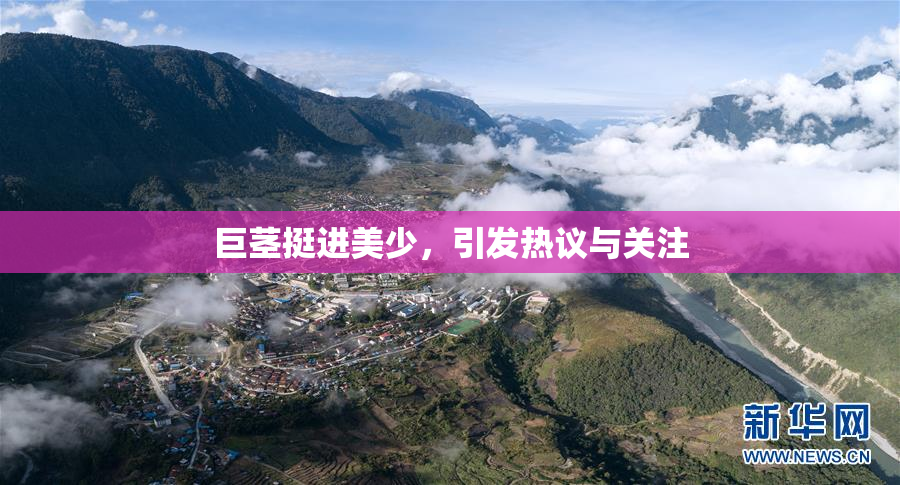 巨茎挺进美少，引发热议与关注