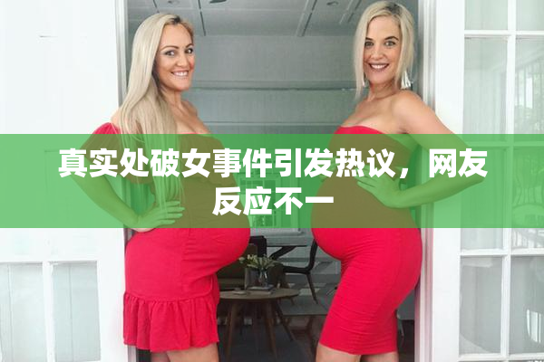 真实处破女事件引发热议，网友反应不一