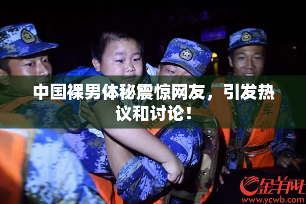 中国裸男体秘震惊网友，引发热议和讨论！
