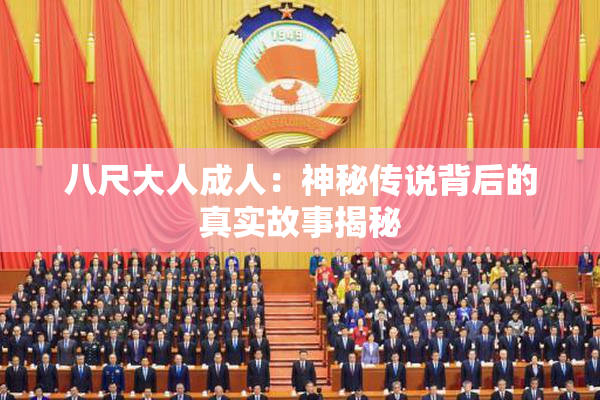八尺大人成人：神秘传说背后的真实故事揭秘