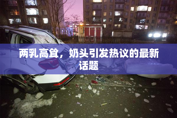 两乳高耸，奶头引发热议的最新话题