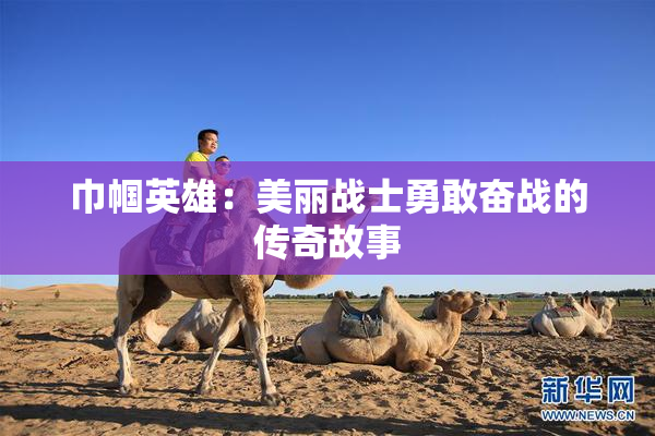 巾帼英雄：美丽战士勇敢奋战的传奇故事