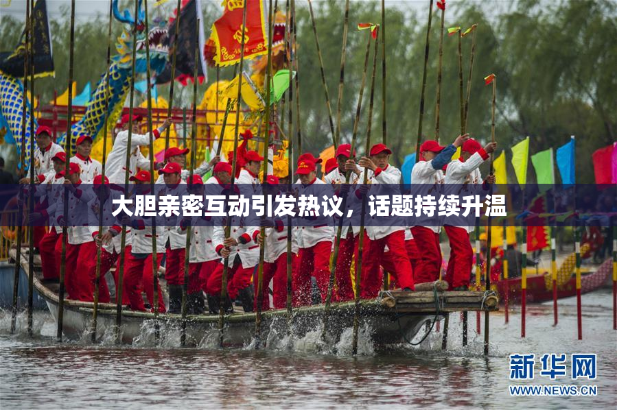 大胆亲密互动引发热议，话题持续升温