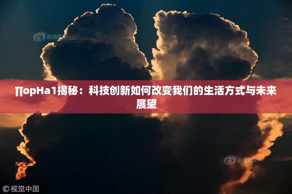 ∏opHa1揭秘：科技创新如何改变我们的生活方式与未来展望