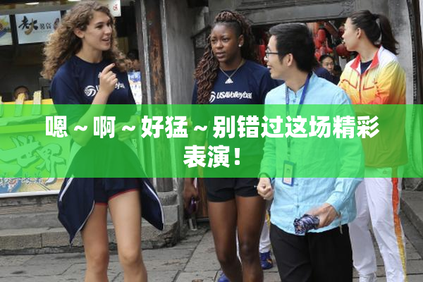 嗯～啊～好猛～别错过这场精彩表演！