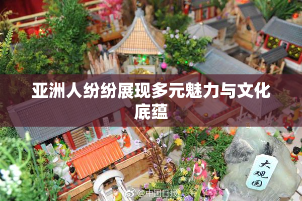 亚洲人纷纷展现多元魅力与文化底蕴