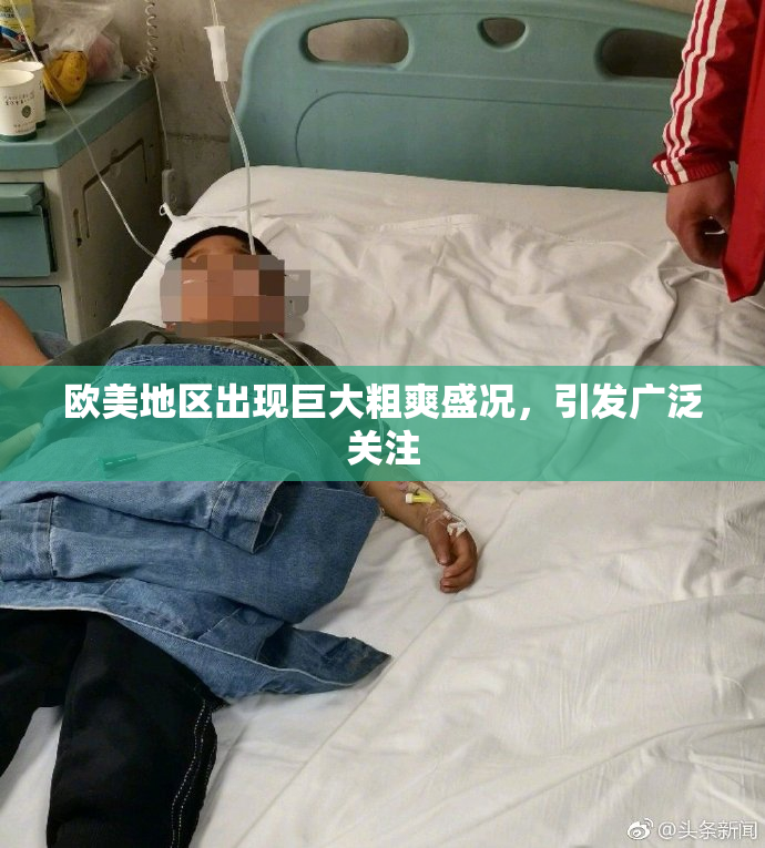 欧美地区出现巨大粗爽盛况，引发广泛关注