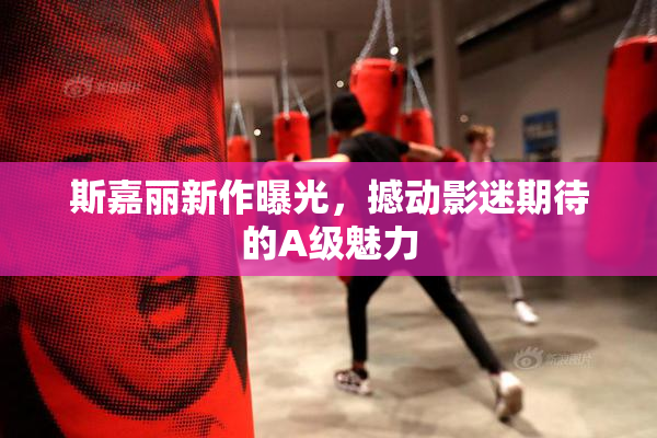 斯嘉丽新作曝光，撼动影迷期待的A级魅力