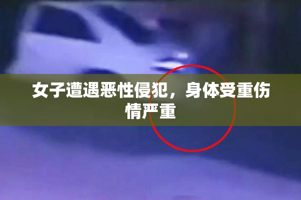 女子遭遇恶性侵犯，身体受重伤情严重