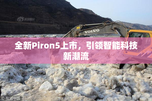 全新Piron5上市，引领智能科技新潮流