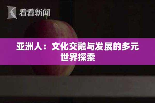 亚洲人：文化交融与发展的多元世界探索