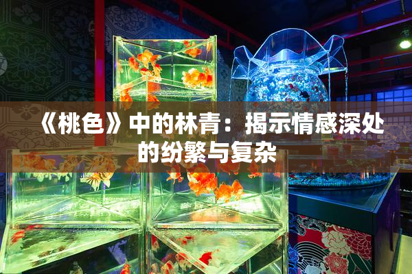 《桃色》中的林青：揭示情感深处的纷繁与复杂