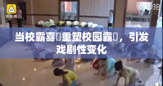 当校霸喜悅重塑校园霸權，引发戏剧性变化