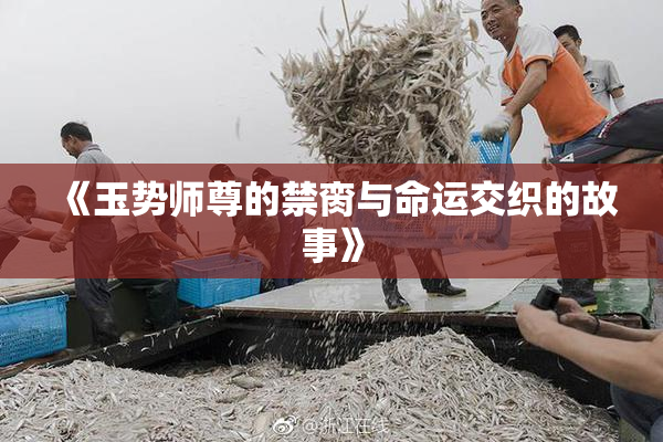 《玉势师尊的禁脔与命运交织的故事》