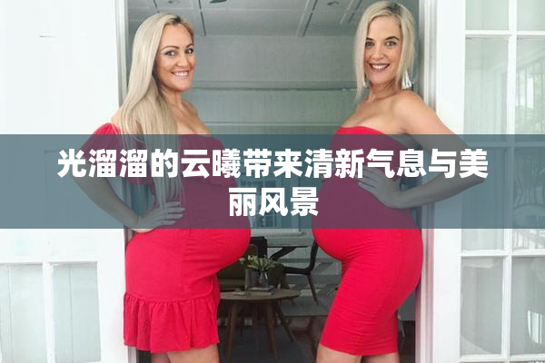 光溜溜的云曦带来清新气息与美丽风景
