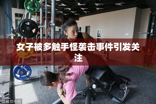 女子被多触手怪袭击事件引发关注