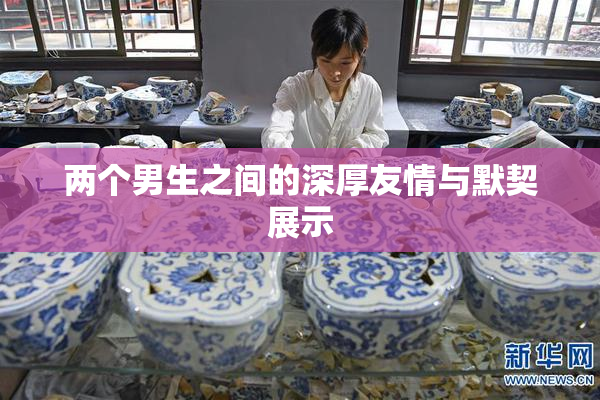 两个男生之间的深厚友情与默契展示