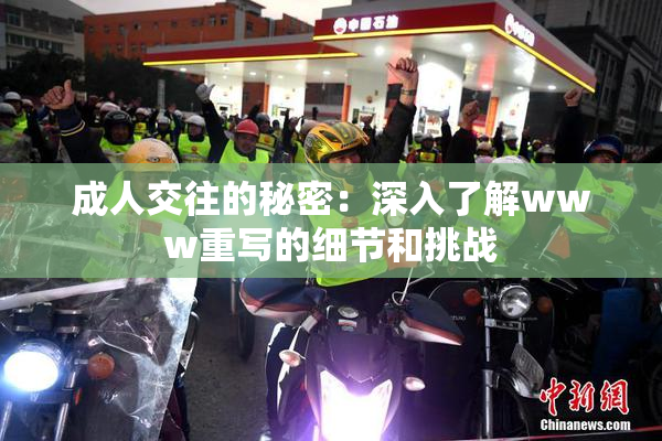 成人交往的秘密：深入了解www重写的细节和挑战