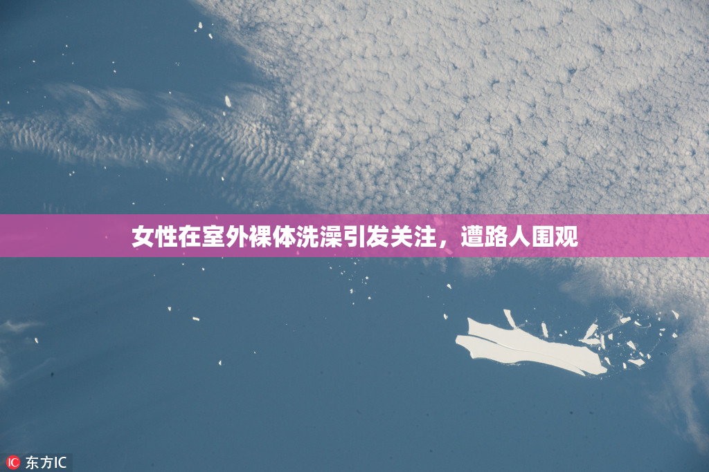 女性在室外裸体洗澡引发关注，遭路人围观