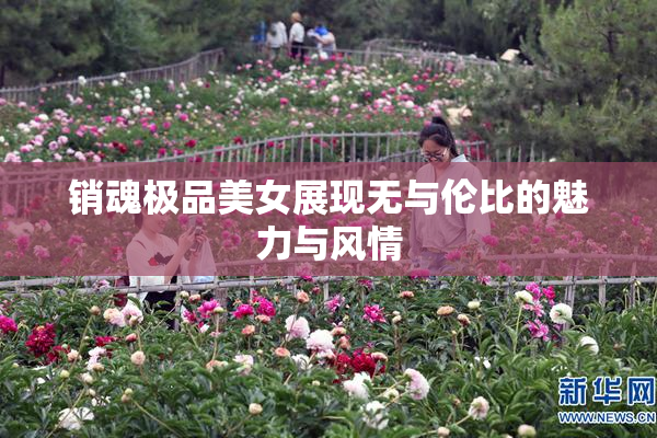 销魂极品美女展现无与伦比的魅力与风情
