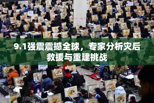 9.1强震震撼全球，专家分析灾后救援与重建挑战