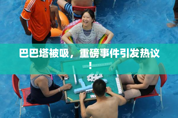 巴巴塔被吸，重磅事件引发热议！