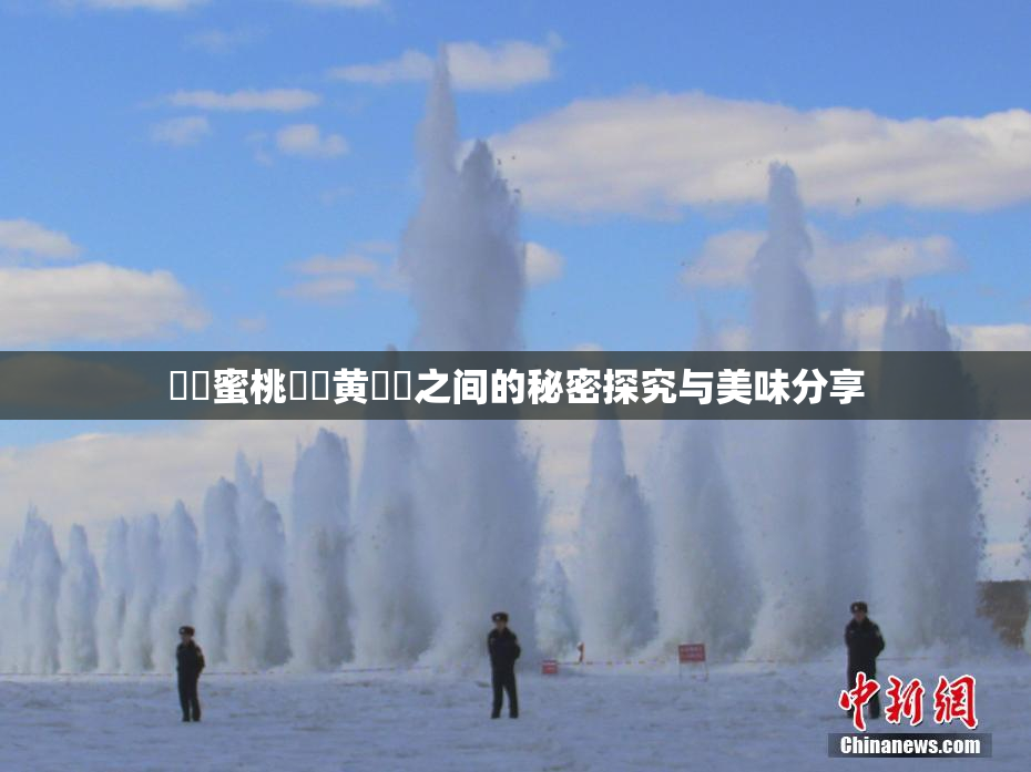 ❌‌蜜桃❌‌黄❌‌之间的秘密探究与美味分享