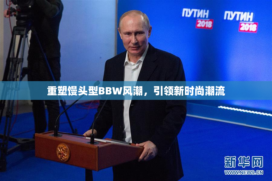重塑馒头型BBW风潮，引领新时尚潮流