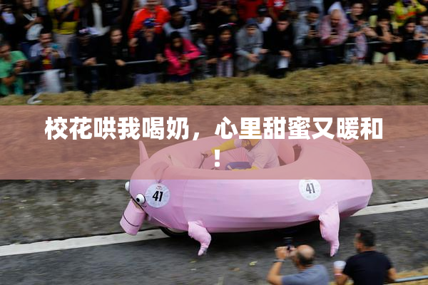 校花哄我喝奶，心里甜蜜又暖和！