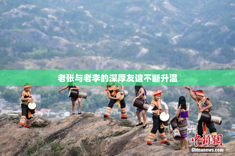 老张与老李的深厚友谊不断升温